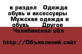  в раздел : Одежда, обувь и аксессуары » Мужская одежда и обувь »  » Другое . Челябинская обл.